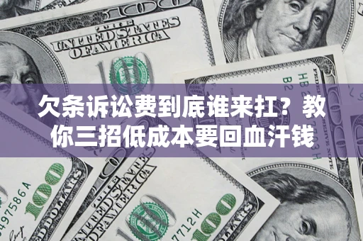 济南欠条诉讼费到底谁来扛？教你三招低成本要回血汗钱