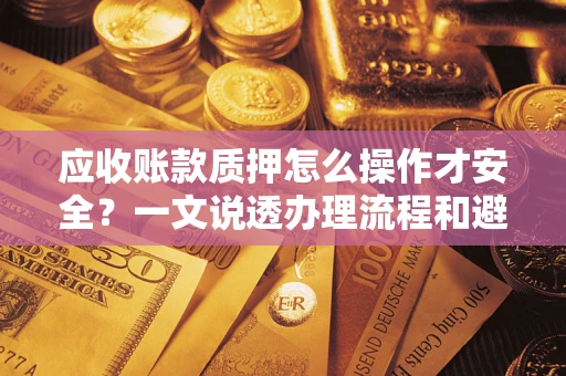 济南应收账款质押怎么操作才安全？一文说透办理流程和避险绝招